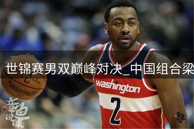 世锦赛男双巅峰对决 中国组合梁王直落两局夺冠