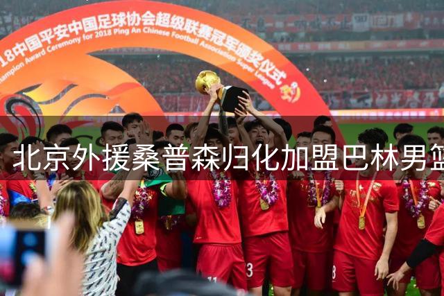 北京外援桑普森归化加盟巴林男篮 将出战亚洲杯资格赛