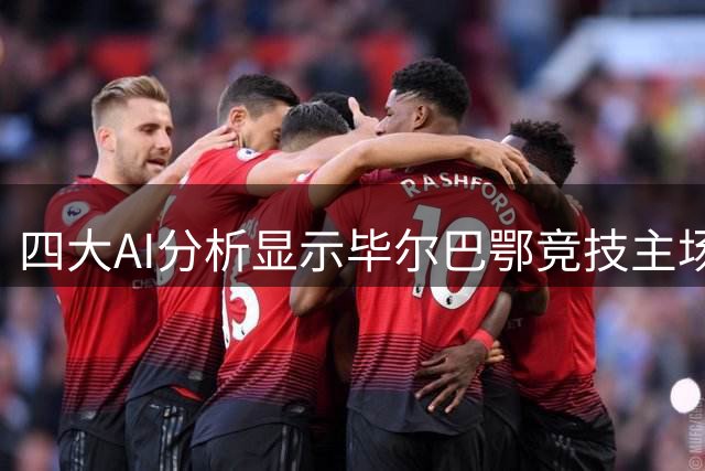 四大AI分析显示毕尔巴鄂竞技主场优势明显