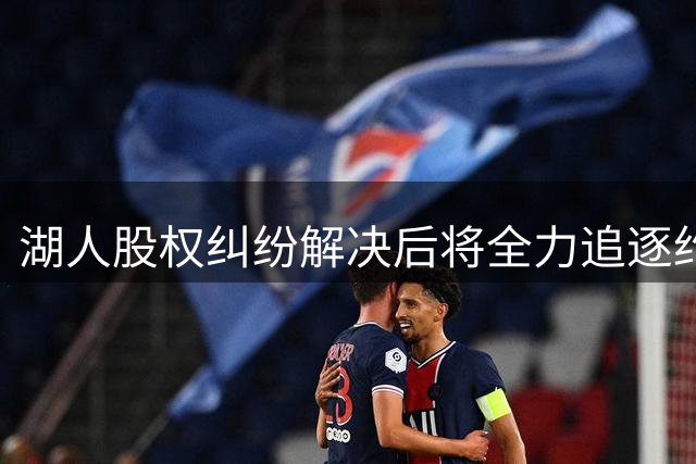 湖人股权纠纷解决后将全力追逐约基奇